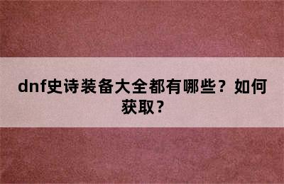 dnf史诗装备大全都有哪些？如何获取？