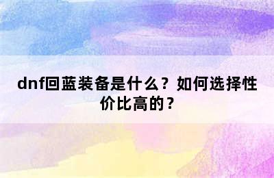 dnf回蓝装备是什么？如何选择性价比高的？