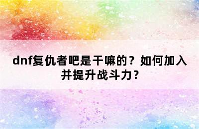 dnf复仇者吧是干嘛的？如何加入并提升战斗力？