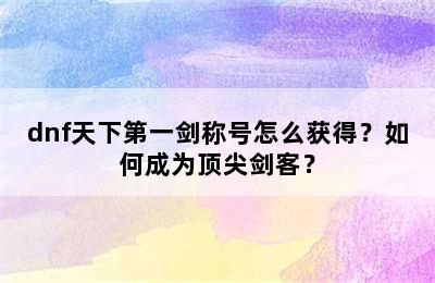 dnf天下第一剑称号怎么获得？如何成为顶尖剑客？