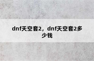 dnf天空套2，dnf天空套2多少钱