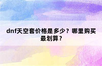 dnf天空套价格是多少？哪里购买最划算？