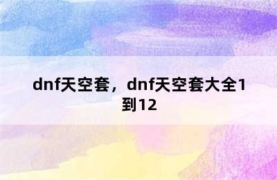 dnf天空套，dnf天空套大全1到12