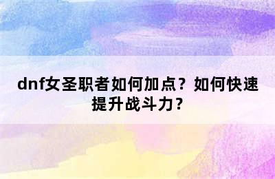 dnf女圣职者如何加点？如何快速提升战斗力？