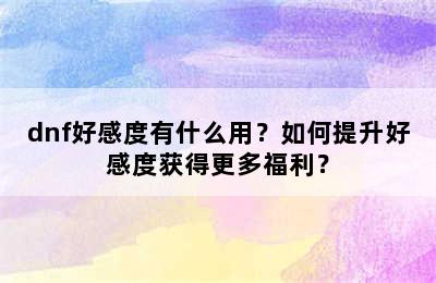 dnf好感度有什么用？如何提升好感度获得更多福利？