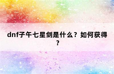 dnf子午七星剑是什么？如何获得？