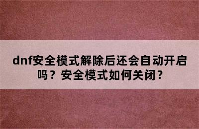 dnf安全模式解除后还会自动开启吗？安全模式如何关闭？