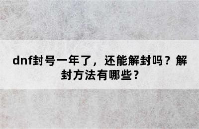 dnf封号一年了，还能解封吗？解封方法有哪些？