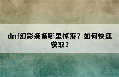 dnf幻影装备哪里掉落？如何快速获取？