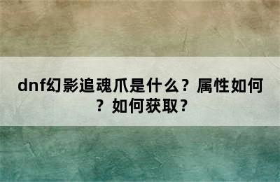 dnf幻影追魂爪是什么？属性如何？如何获取？