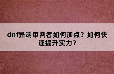 dnf异端审判者如何加点？如何快速提升实力？