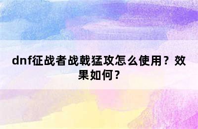 dnf征战者战戟猛攻怎么使用？效果如何？