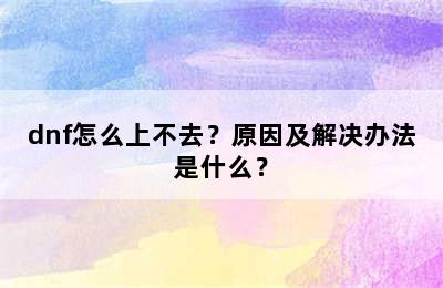 dnf怎么上不去？原因及解决办法是什么？