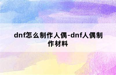 dnf怎么制作人偶-dnf人偶制作材料