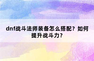 dnf战斗法师装备怎么搭配？如何提升战斗力？