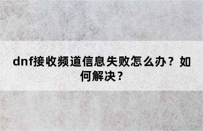 dnf接收频道信息失败怎么办？如何解决？