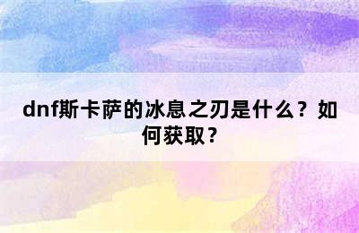 dnf斯卡萨的冰息之刃是什么？如何获取？