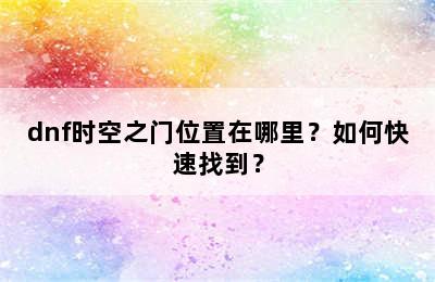 dnf时空之门位置在哪里？如何快速找到？