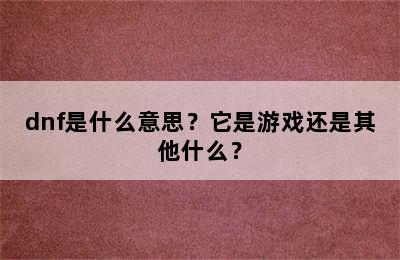 dnf是什么意思？它是游戏还是其他什么？