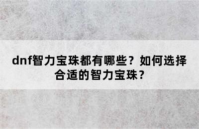 dnf智力宝珠都有哪些？如何选择合适的智力宝珠？