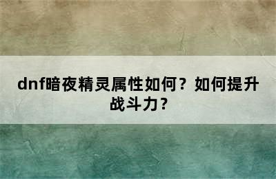 dnf暗夜精灵属性如何？如何提升战斗力？