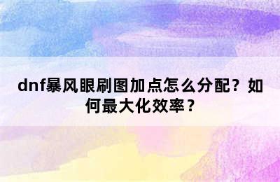 dnf暴风眼刷图加点怎么分配？如何最大化效率？