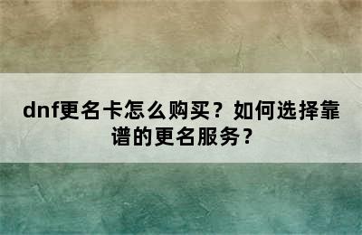 dnf更名卡怎么购买？如何选择靠谱的更名服务？