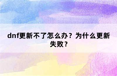 dnf更新不了怎么办？为什么更新失败？