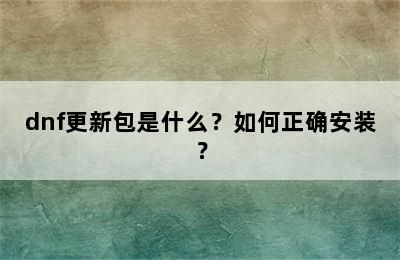 dnf更新包是什么？如何正确安装？