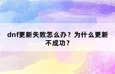 dnf更新失败怎么办？为什么更新不成功？