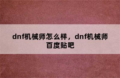 dnf机械师怎么样，dnf机械师百度贴吧