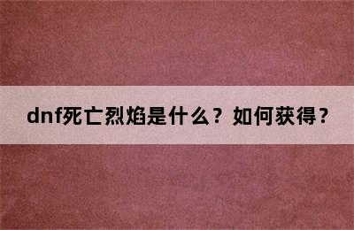 dnf死亡烈焰是什么？如何获得？