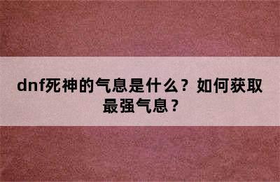 dnf死神的气息是什么？如何获取最强气息？