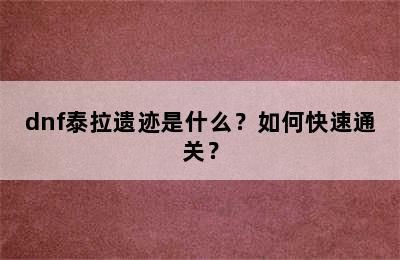 dnf泰拉遗迹是什么？如何快速通关？