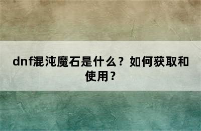 dnf混沌魔石是什么？如何获取和使用？