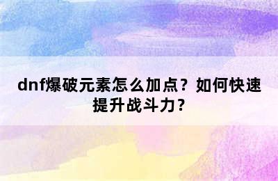 dnf爆破元素怎么加点？如何快速提升战斗力？