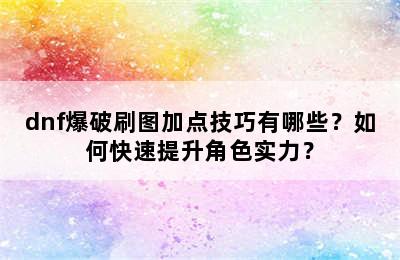 dnf爆破刷图加点技巧有哪些？如何快速提升角色实力？