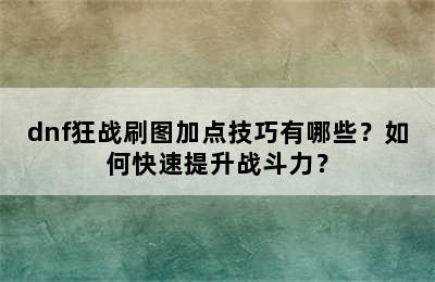 dnf狂战刷图加点技巧有哪些？如何快速提升战斗力？