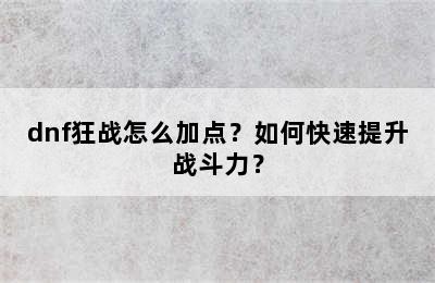 dnf狂战怎么加点？如何快速提升战斗力？