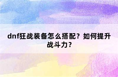 dnf狂战装备怎么搭配？如何提升战斗力？