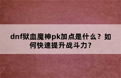 dnf狱血魔神pk加点是什么？如何快速提升战斗力？