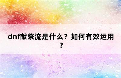 dnf献祭流是什么？如何有效运用？