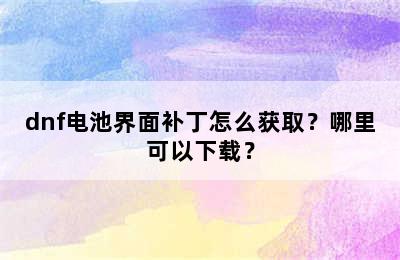 dnf电池界面补丁怎么获取？哪里可以下载？