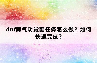 dnf男气功觉醒任务怎么做？如何快速完成？