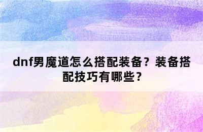 dnf男魔道怎么搭配装备？装备搭配技巧有哪些？