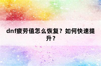 dnf疲劳值怎么恢复？如何快速提升？