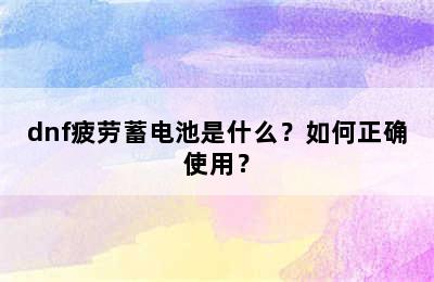 dnf疲劳蓄电池是什么？如何正确使用？