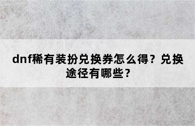 dnf稀有装扮兑换券怎么得？兑换途径有哪些？