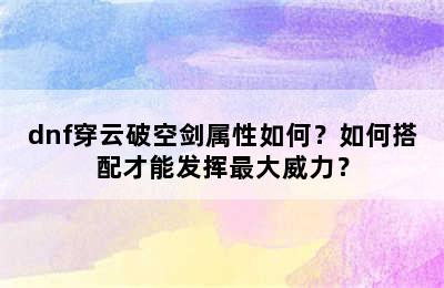 dnf穿云破空剑属性如何？如何搭配才能发挥最大威力？