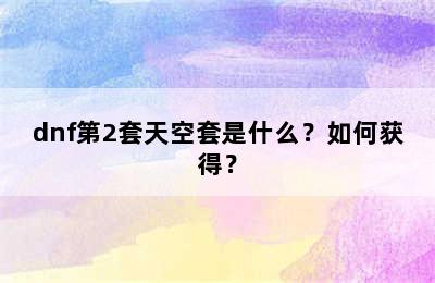 dnf第2套天空套是什么？如何获得？